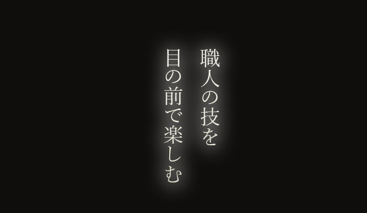 目の前で楽しむ